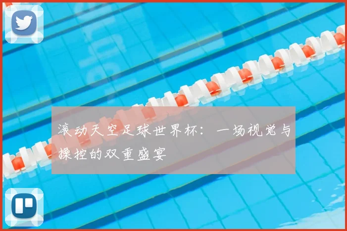 滚动天空足球世界杯:一场视觉与操控的双重盛宴