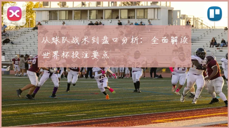 从球队战术到盘口分析：全面解读世界杯投注要点