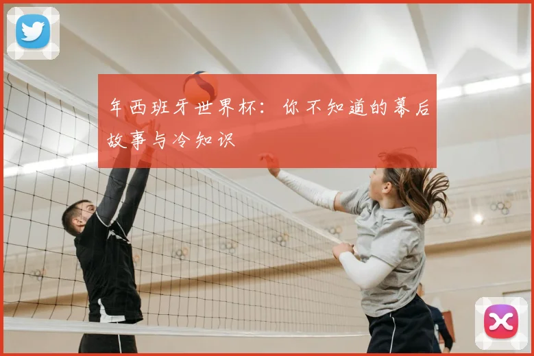 年西班牙世界杯：你不知道的幕后故事与冷知识