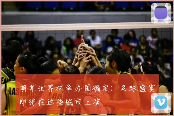 明年世界杯举办国确定:足球盛宴即将在这些城市上演
