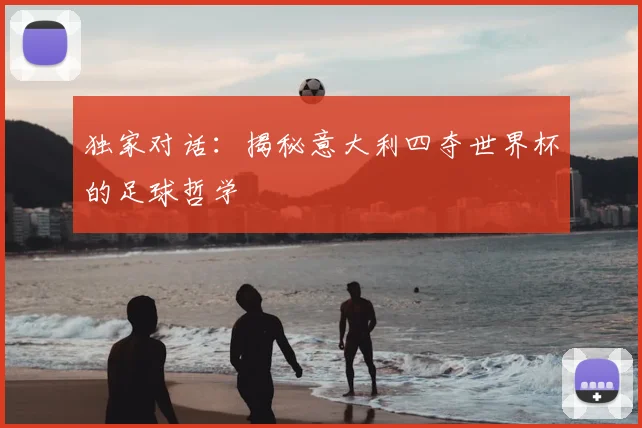 独家对话：揭秘意大利四夺世界杯的足球哲学