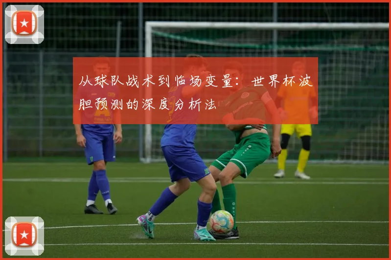 从球队战术到临场变量：世界杯波胆预测的深度分析法