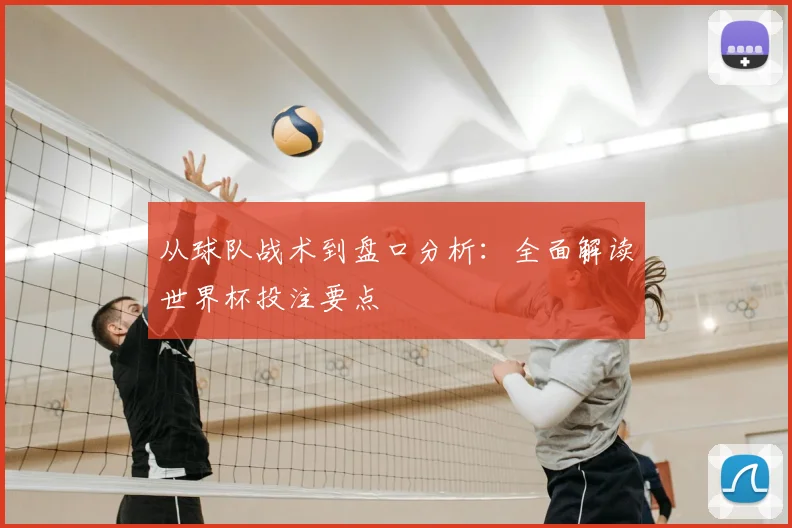 从球队战术到盘口分析：全面解读世界杯投注要点