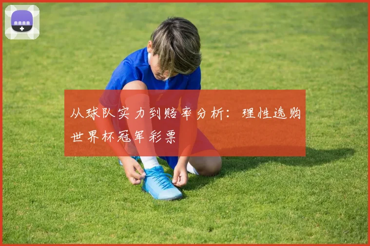 从球队实力到赔率分析：理性选购世界杯冠军彩票
