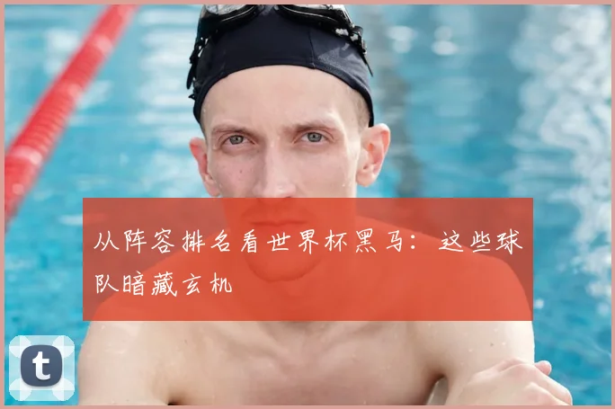 从阵容排名看世界杯黑马:这些球队暗藏玄机