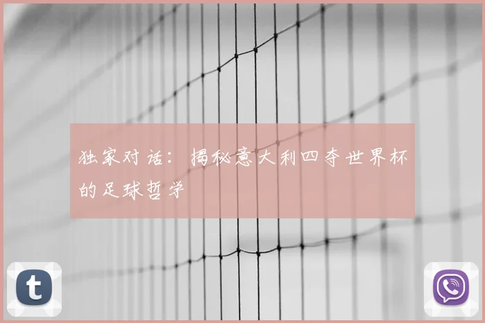 独家对话：揭秘意大利四夺世界杯的足球哲学