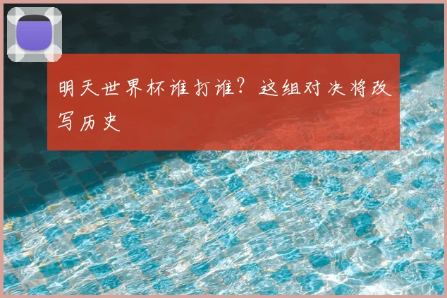 明天世界杯谁打谁?这组对决将改写历史