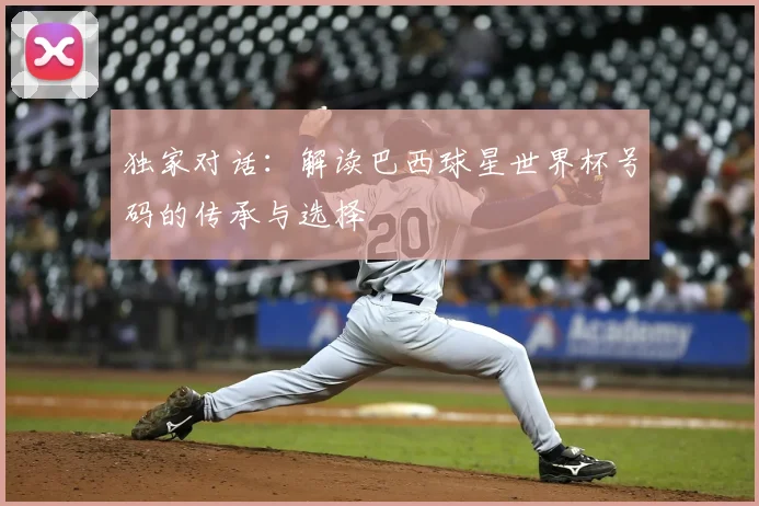 独家对话：解读巴西球星世界杯号码的传承与选择