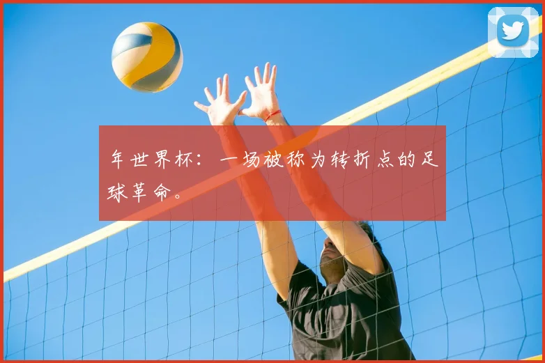 年世界杯:一场被称为转折点的足球革命。
