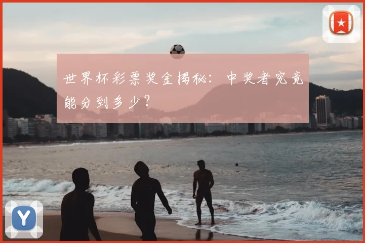 世界杯彩票奖金揭秘：中奖者究竟能分到多少？