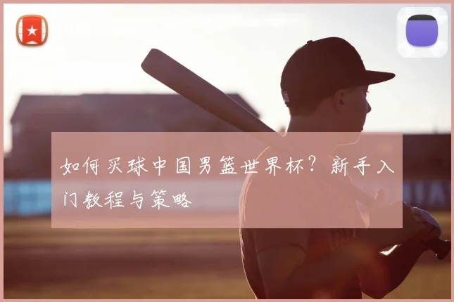 如何买球中国男篮世界杯?新手入门教程与策略