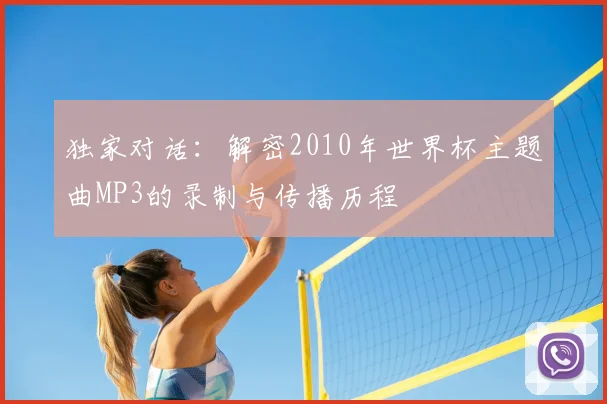 独家对话：解密2010年世界杯主题曲MP3的录制与传播历程