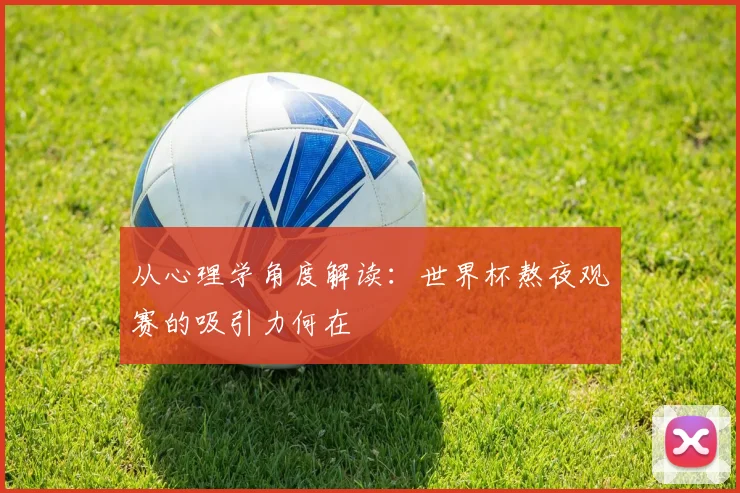 从心理学角度解读:世界杯熬夜观赛的吸引力何在