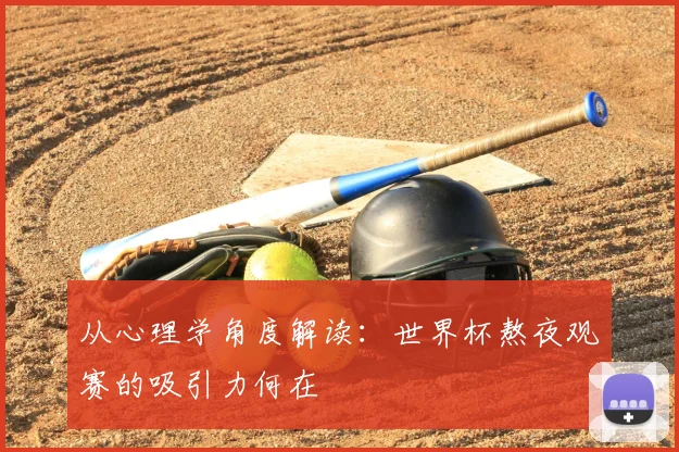 从心理学角度解读:世界杯熬夜观赛的吸引力何在
