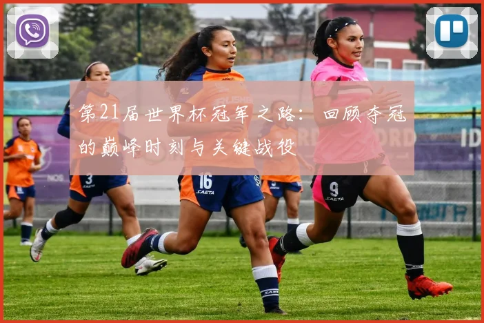 第21届世界杯冠军之路：回顾夺冠的巅峰时刻与关键战役