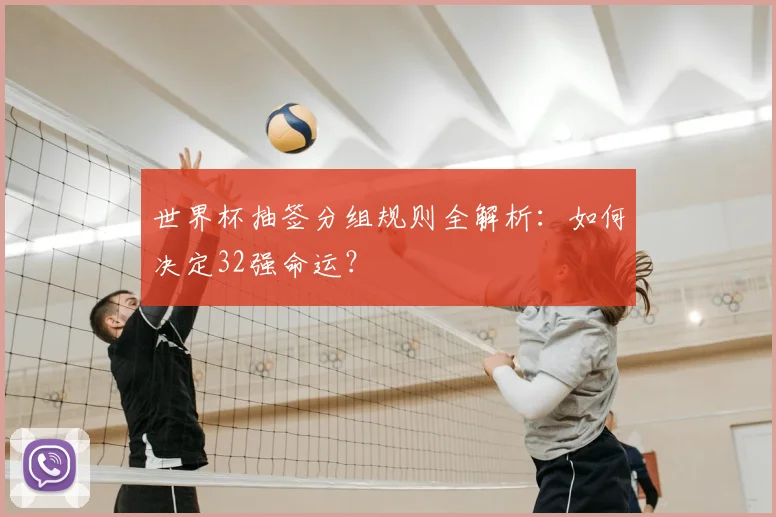 世界杯抽签分组规则全解析：如何决定32强命运？