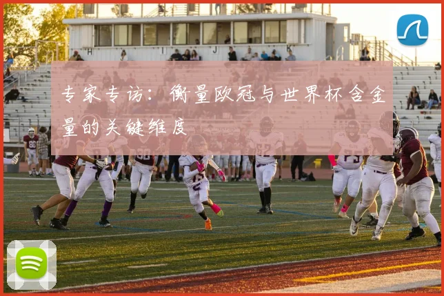 专家专访：衡量欧冠与世界杯含金量的关键维度