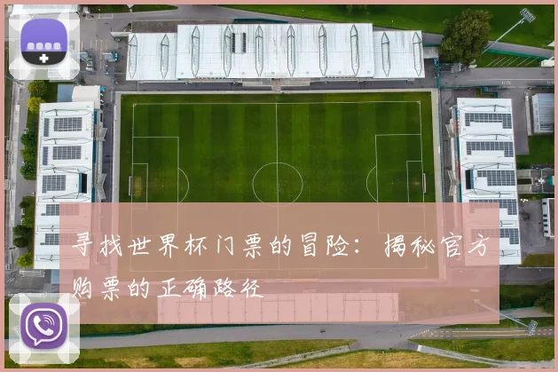 寻找世界杯门票的冒险：揭秘官方购票的正确路径