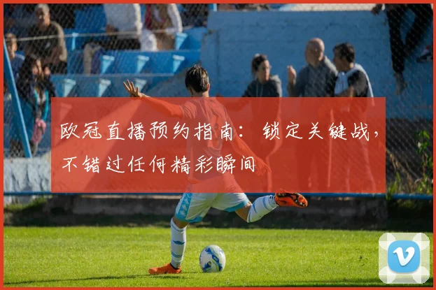 欧冠直播预约指南：锁定关键战，不错过任何精彩瞬间