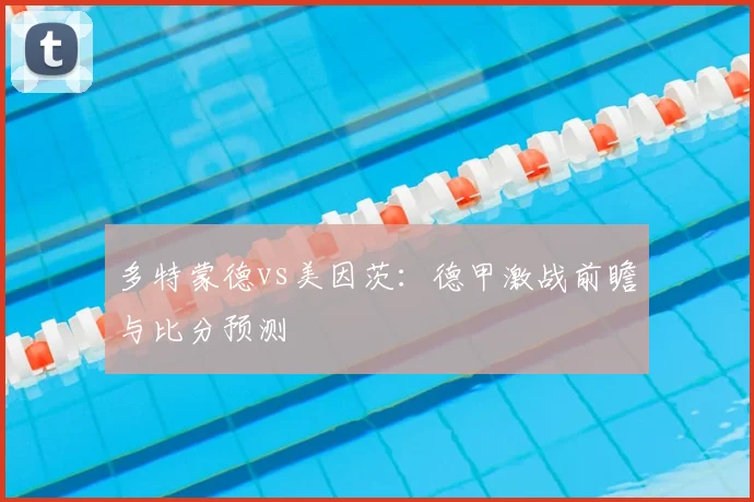 多特蒙德vs美因茨:德甲激战前瞻与比分预测