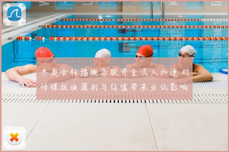 冬奥会转播概念股资金流入加速 对传媒板块盈利与估值带来分化影响