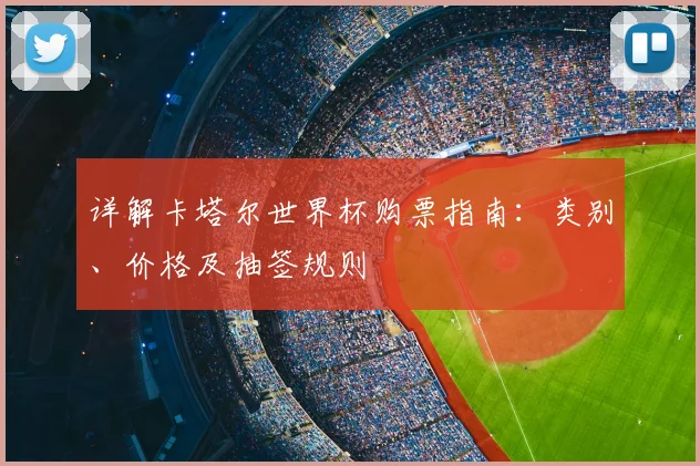 详解卡塔尔世界杯购票指南：类别、价格及抽签规则
