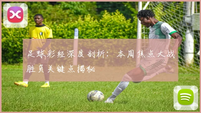足球彩经深度剖析:本周焦点大战胜负关键点揭秘
