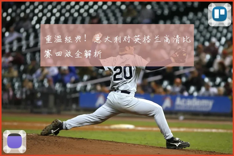 重温经典！意大利对英格兰高清比赛回放全解析