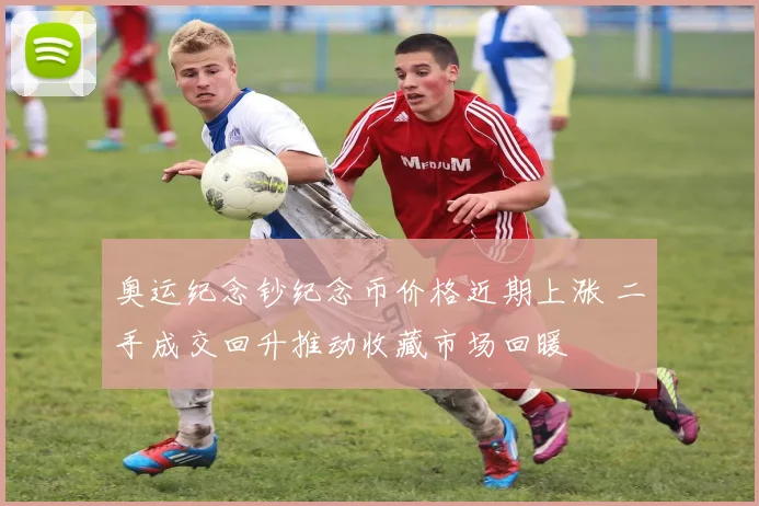 奥运纪念钞纪念币价格近期上涨 二手成交回升推动收藏市场回暖