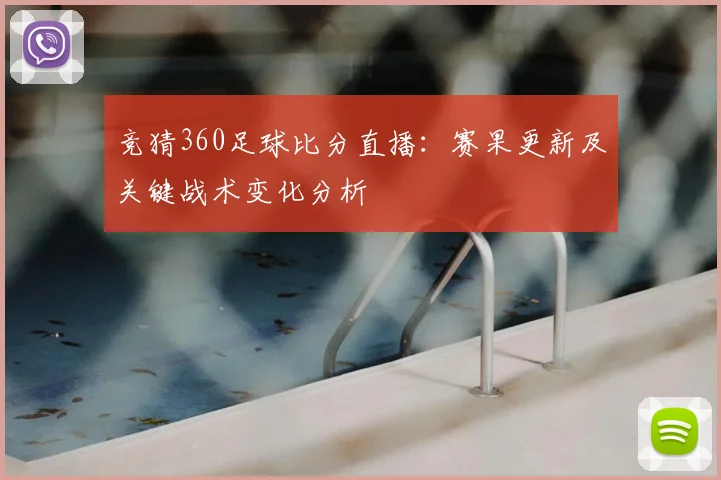 竞猜360足球比分直播：赛果更新及关键战术变化分析