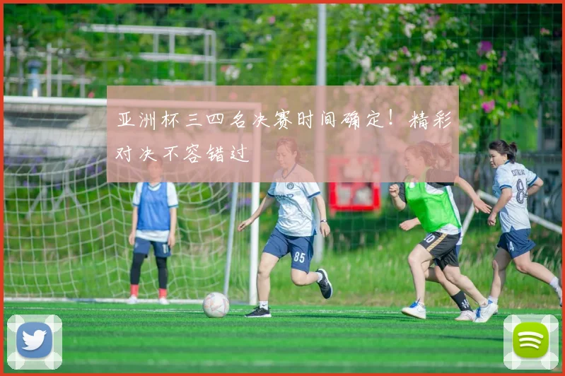 亚洲杯三四名决赛时间确定!精彩对决不容错过